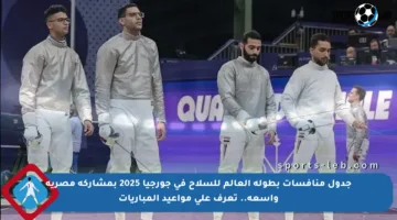 جدول منافسات بطولة العالم للسلاح في جورجيا 2025 بمشاركة مصرية واسعة.. تعرف على مواعيد المباريات